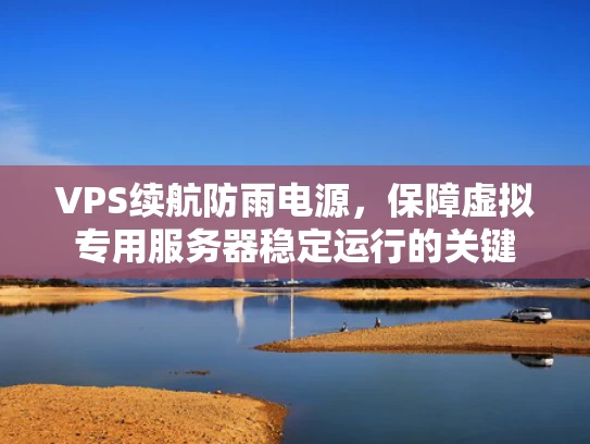 VPS续航防雨电源，保障虚拟专用服务器稳定运行的关键