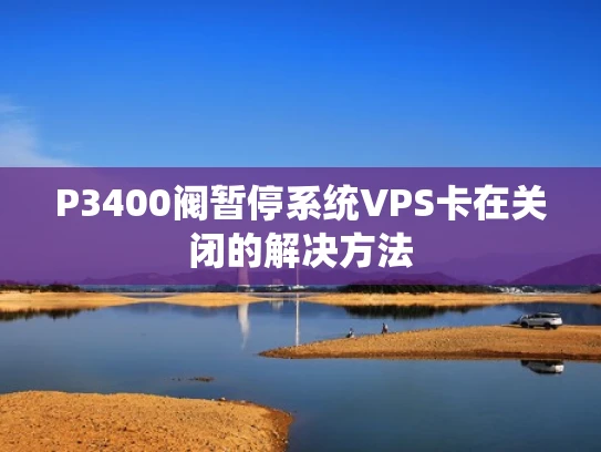 P3400阀暂停系统VPS卡在关闭的解决方法