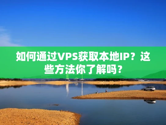 如何通过VPS获取本地IP？这些方法你了解吗？