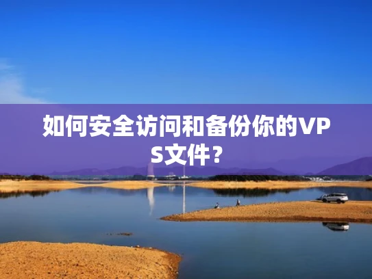 如何安全访问和备份你的VPS文件？