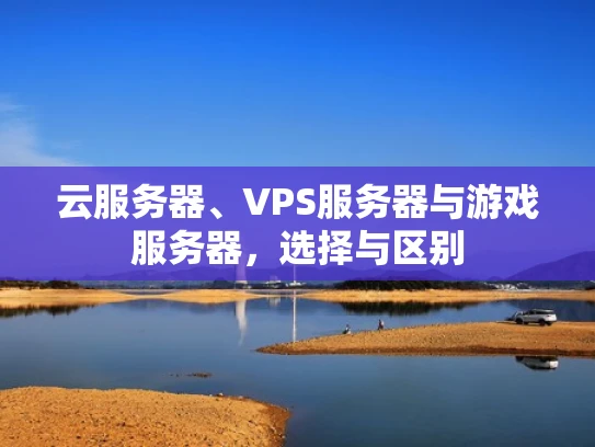 云服务器、VPS服务器与游戏服务器，选择与区别