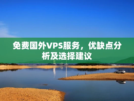 免费国外VPS服务，优缺点分析及选择建议