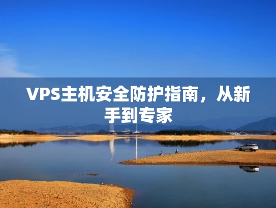 VPS主机安全防护指南，从新手到专家