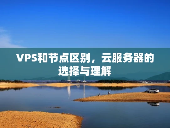 VPS和节点区别，云服务器的选择与理解