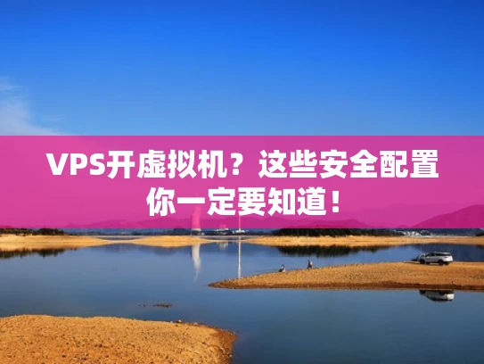 VPS开虚拟机？这些安全配置你一定要知道！