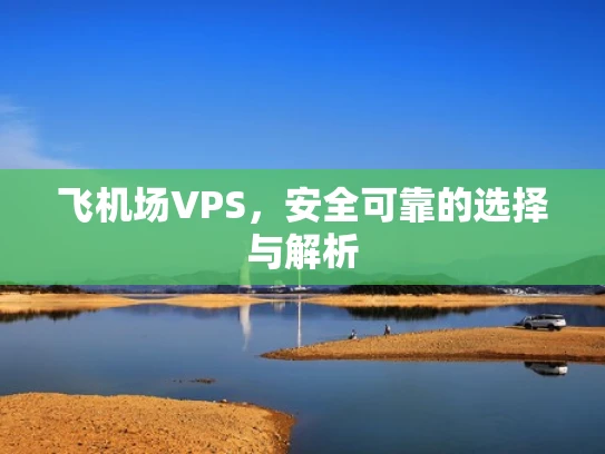 飞机场VPS，安全可靠的选择与解析