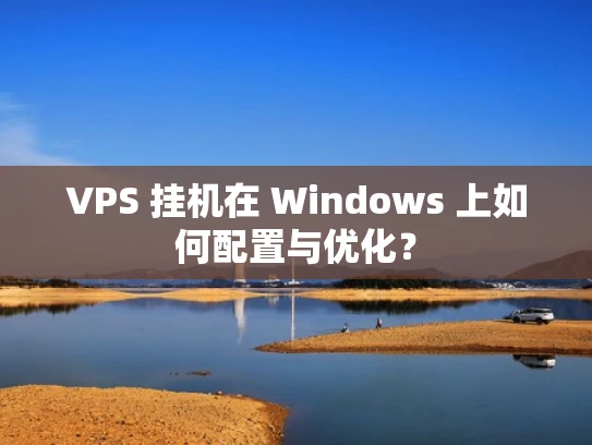 VPS 挂机在 Windows 上如何配置与优化？
