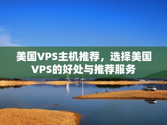 美国VPS主机推荐，选择美国VPS的好处与推荐服务