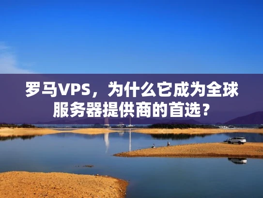 罗马VPS，为什么它成为全球服务器提供商的首选？