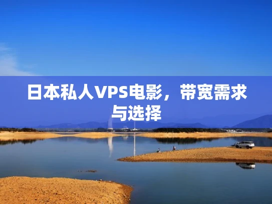 日本私人VPS电影，带宽需求与选择