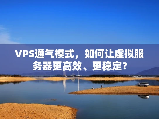 VPS通气模式，如何让虚拟服务器更高效、更稳定？
