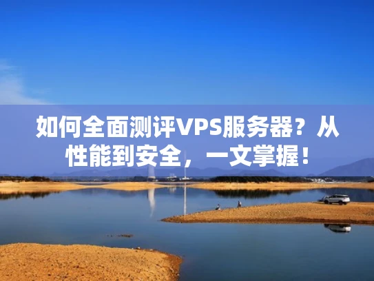 如何全面测评VPS服务器？从性能到安全，一文掌握！
