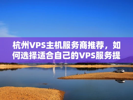 杭州VPS主机服务商推荐，如何选择适合自己的VPS服务提供商？
