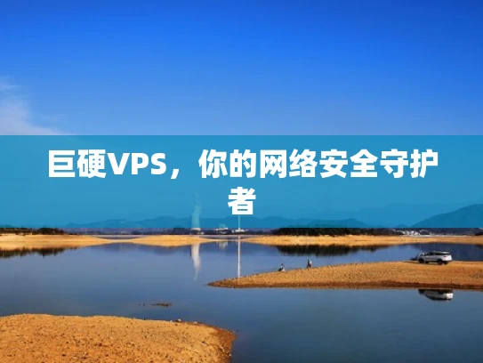 巨硬VPS，你的网络安全守护者
