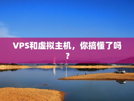 VPS和虚拟主机，你搞懂了吗？