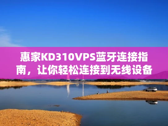 惠家KD310VPS蓝牙连接指南，让你轻松连接到无线设备