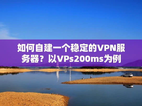 如何自建一个稳定的VPN服务器？以VPs200ms为例