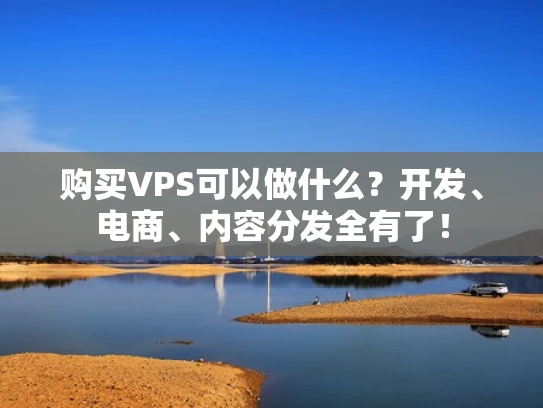 购买VPS可以做什么？开发、电商、内容分发全有了！
