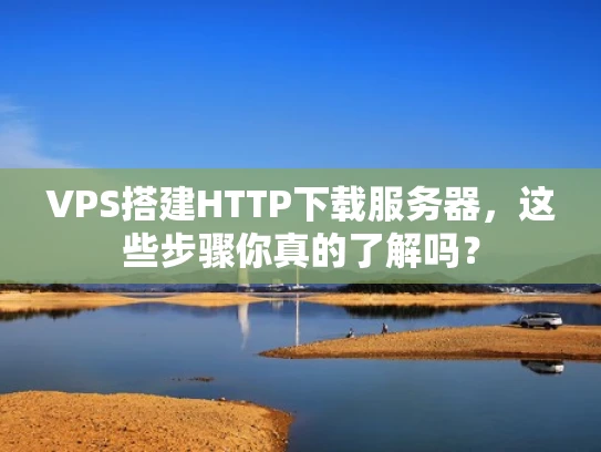 VPS搭建HTTP下载服务器，这些步骤你真的了解吗？