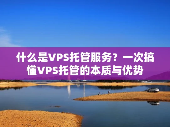 什么是VPS托管服务？一次搞懂VPS托管的本质与优势
