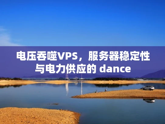 电压吞噬VPS，服务器稳定性与电力供应的 dance