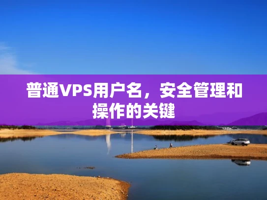 普通VPS用户名，安全管理和操作的关键
