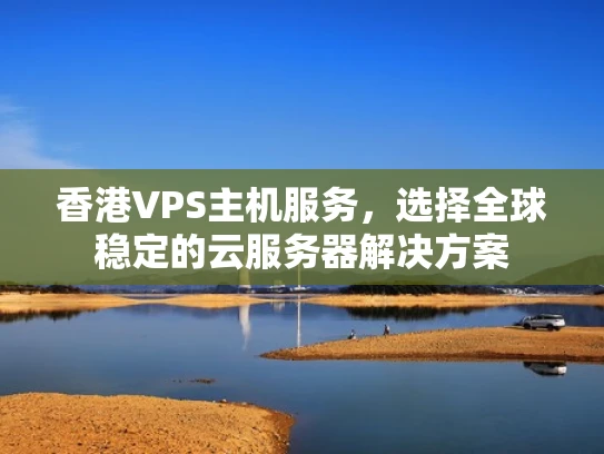 香港VPS主机服务，选择全球稳定的云服务器解决方案