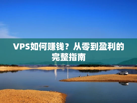 VPS如何赚钱？从零到盈利的完整指南