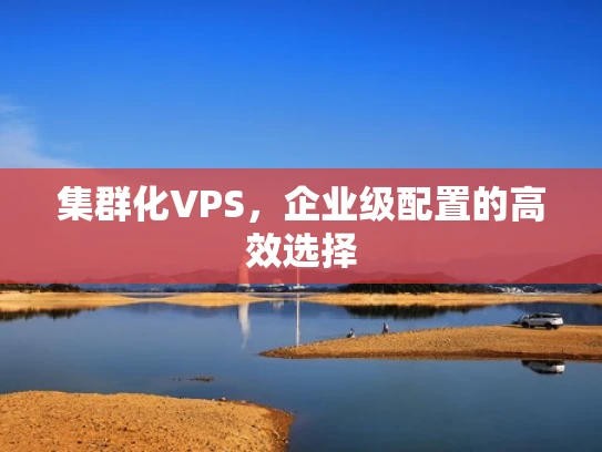 集群化VPS，企业级配置的高效选择