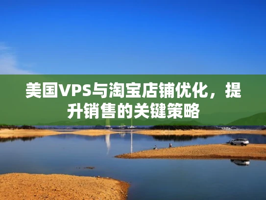 美国VPS与淘宝店铺优化，提升销售的关键策略