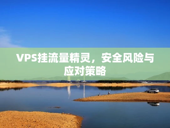 VPS挂流量精灵，安全风险与应对策略
