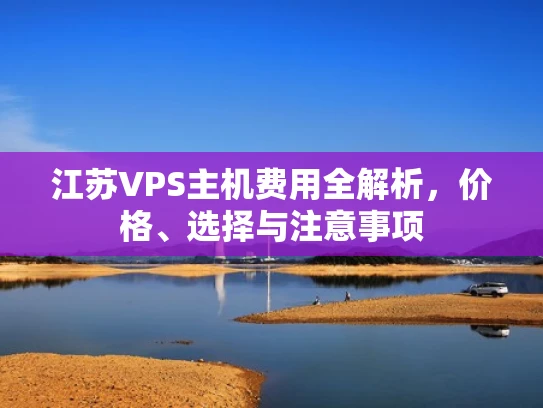 江苏VPS主机费用全解析，价格、选择与注意事项