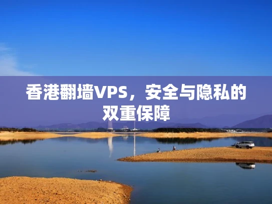 香港翻墙VPS，安全与隐私的双重保障