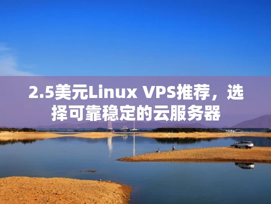 2.5美元Linux VPS推荐，选择可靠稳定的云服务器