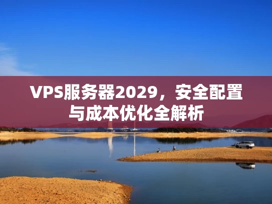 VPS服务器2029，安全配置与成本优化全解析