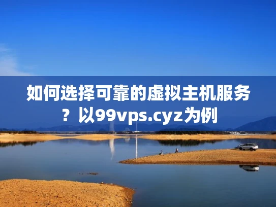 如何选择可靠的虚拟主机服务？以99vps.cyz为例