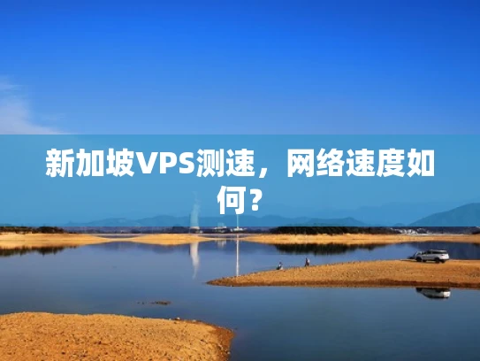 新加坡VPS测速，网络速度如何？