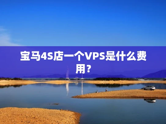宝马4S店一个VPS是什么费用？