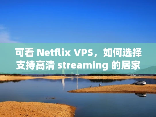 可看 Netflix VPS，如何选择支持高清 streaming 的居家服务器