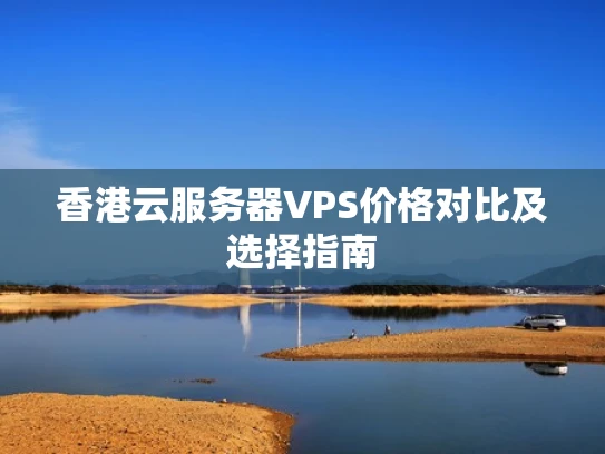 香港云服务器VPS价格对比及选择指南