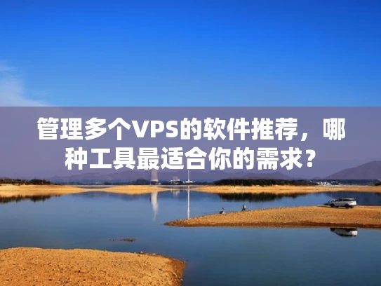 管理多个VPS的软件推荐，哪种工具最适合你的需求？