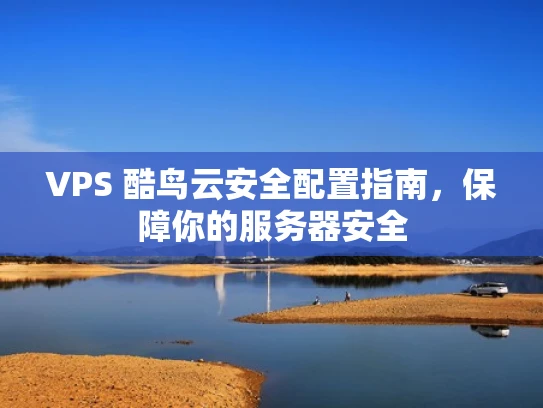 VPS 酷鸟云安全配置指南，保障你的服务器安全
