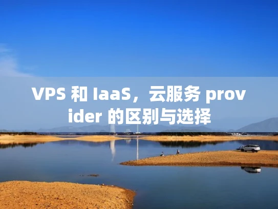 VPS 和 IaaS，云服务 provider 的区别与选择