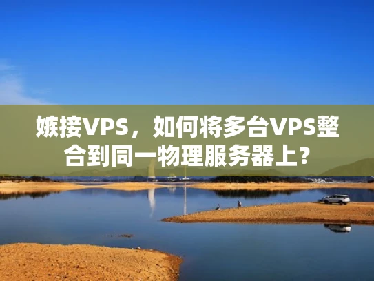 嫉接VPS，如何将多台VPS整合到同一物理服务器上？