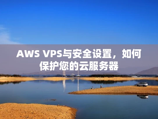 AWS VPS与安全设置，如何保护您的云服务器