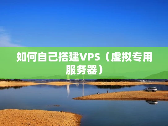 如何自己搭建VPS（虚拟专用服务器）