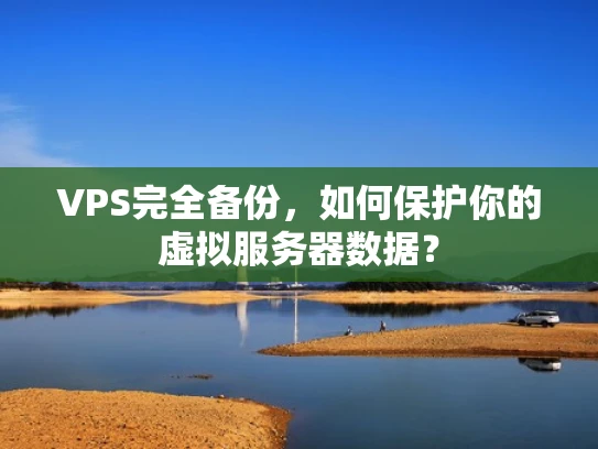 VPS完全备份，如何保护你的虚拟服务器数据？