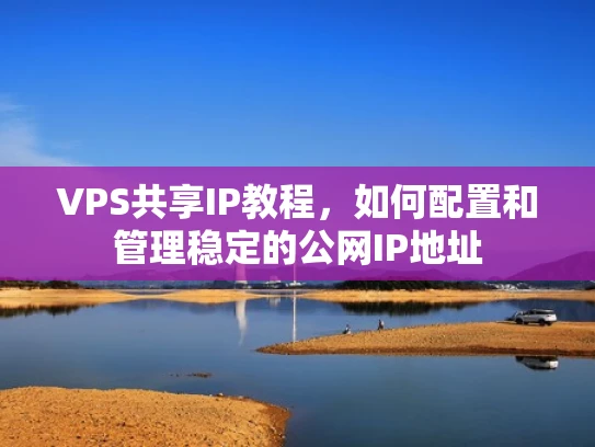 VPS共享IP教程，如何配置和管理稳定的公网IP地址