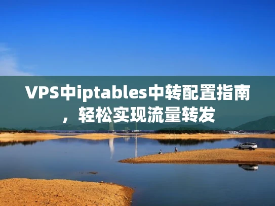 VPS中iptables中转配置指南，轻松实现流量转发