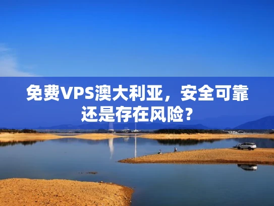 免费VPS澳大利亚，安全可靠还是存在风险？